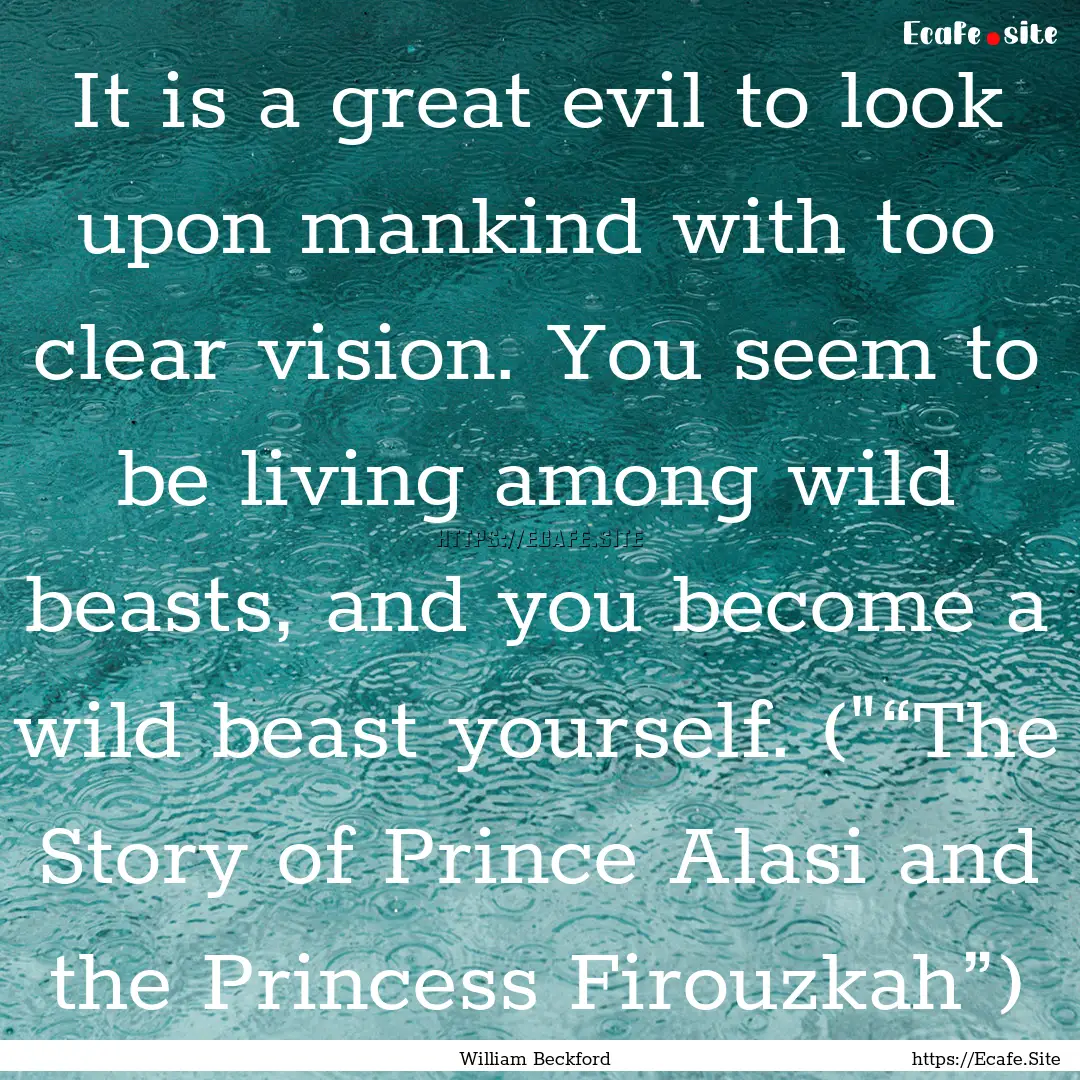 It is a great evil to look upon mankind with.... : Quote by William Beckford