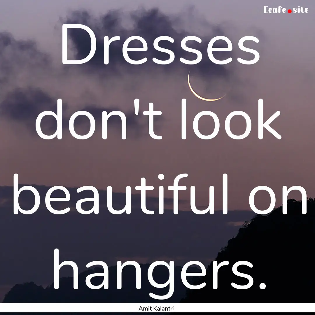 Dresses don't look beautiful on hangers. : Quote by Amit Kalantri