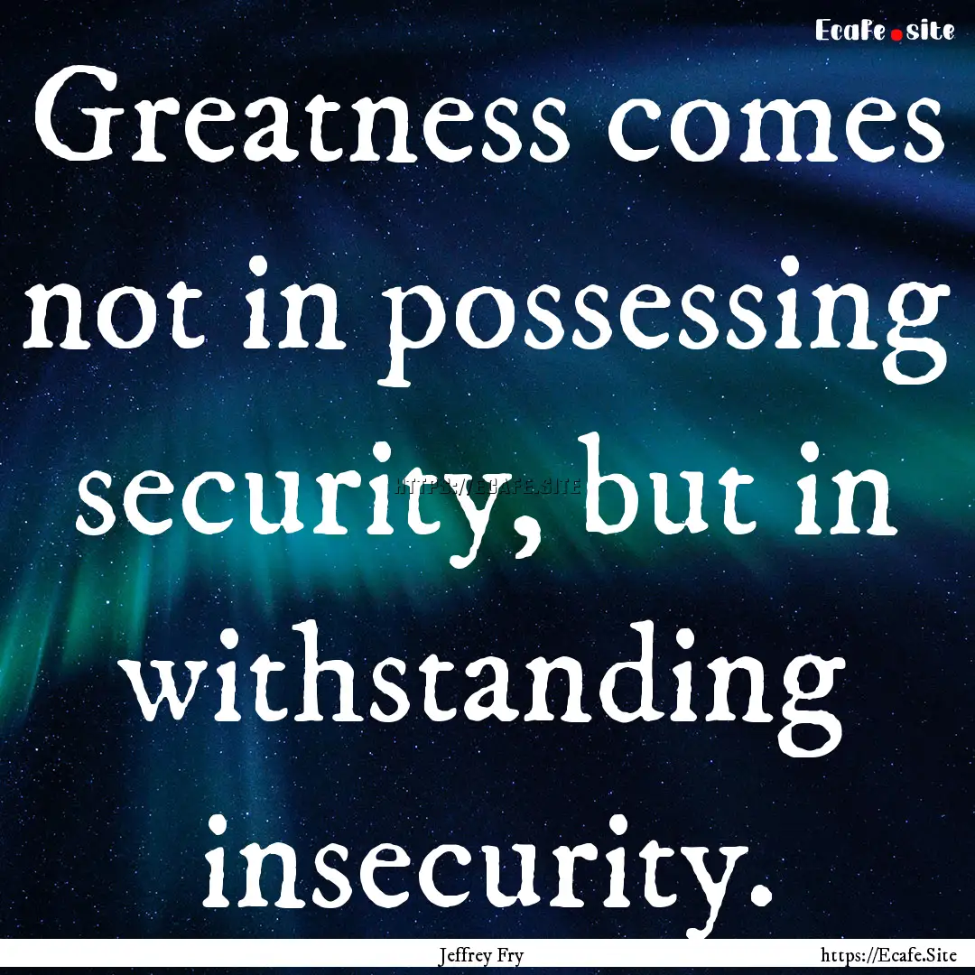 Greatness comes not in possessing security,.... : Quote by Jeffrey Fry