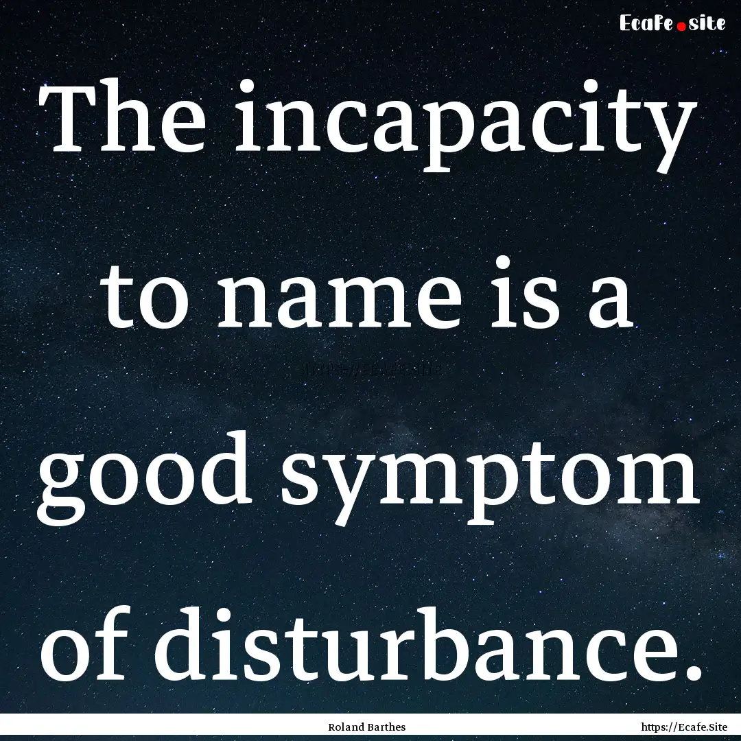 The incapacity to name is a good symptom.... : Quote by Roland Barthes