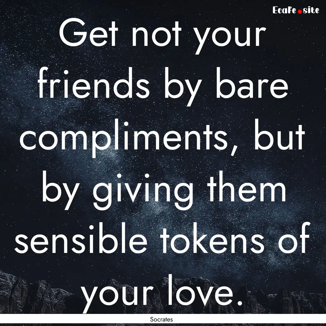 Get not your friends by bare compliments,.... : Quote by Socrates