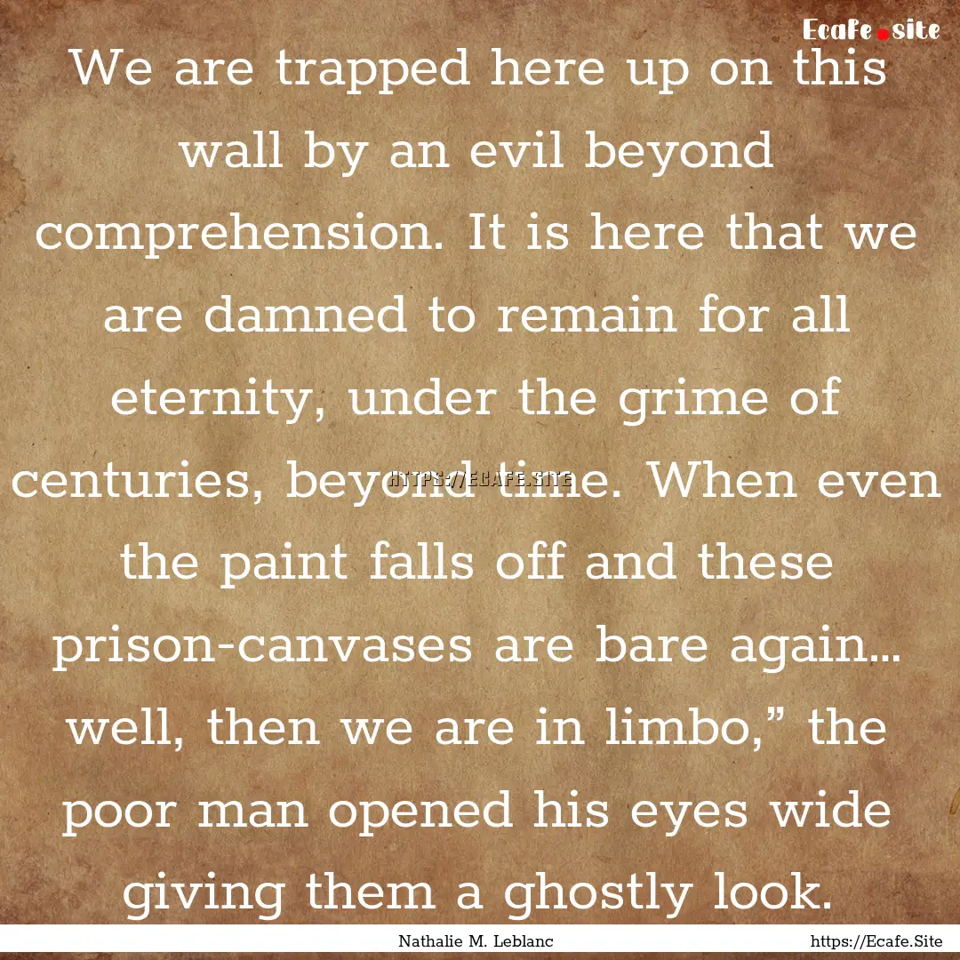 We are trapped here up on this wall by an.... : Quote by Nathalie M. Leblanc