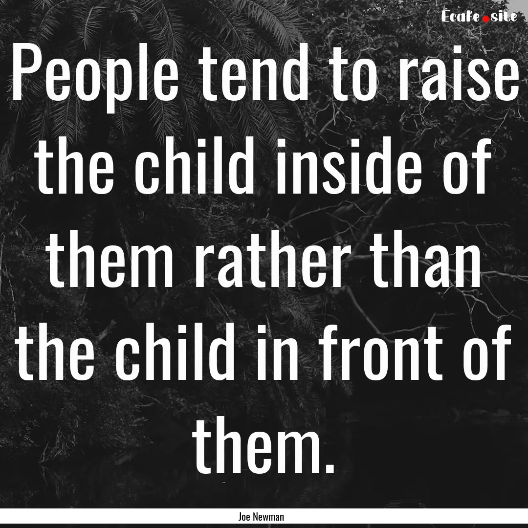 People tend to raise the child inside of.... : Quote by Joe Newman