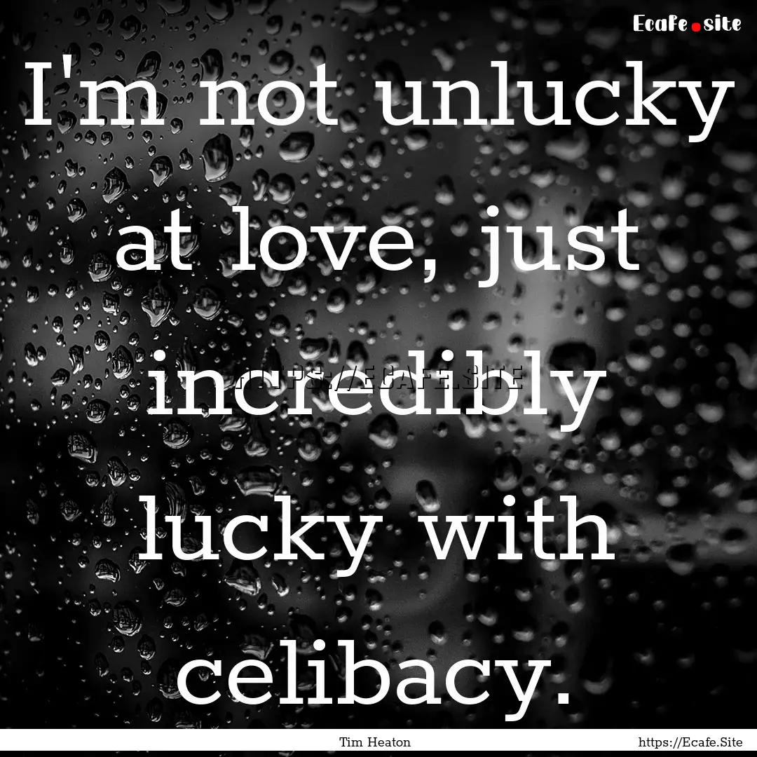 I'm not unlucky at love, just incredibly.... : Quote by Tim Heaton