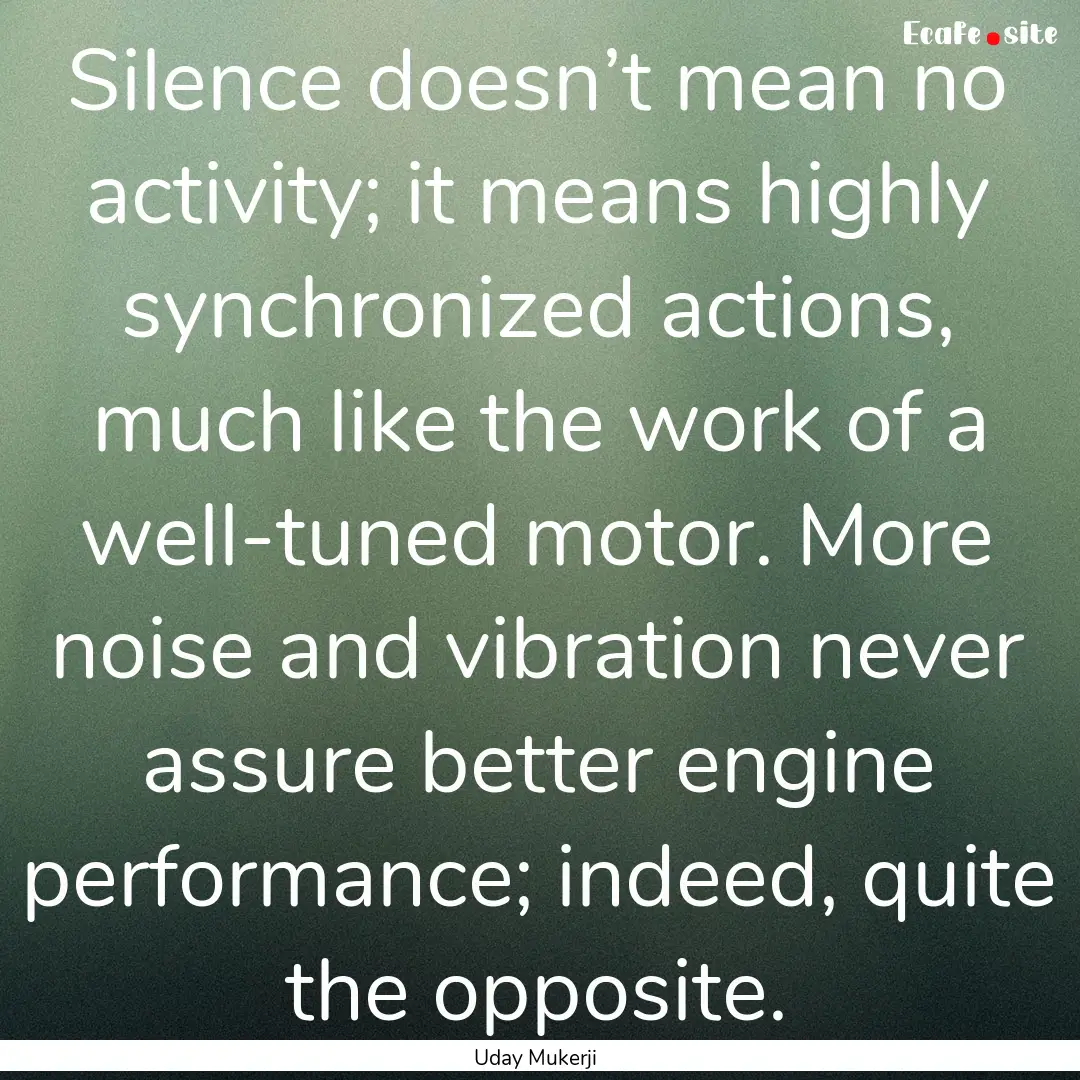 Silence doesn’t mean no activity; it means.... : Quote by Uday Mukerji