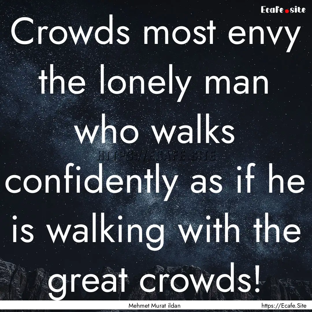 Crowds most envy the lonely man who walks.... : Quote by Mehmet Murat ildan