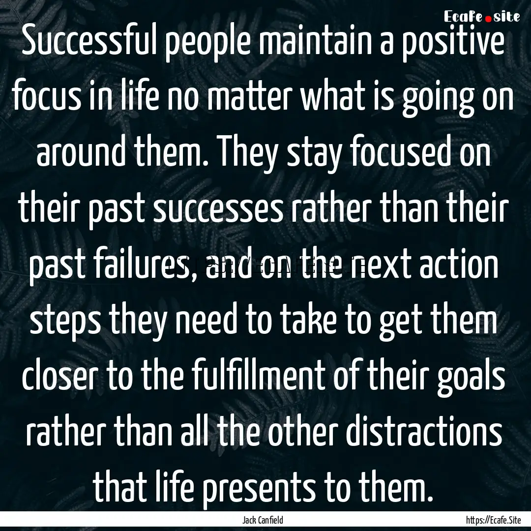 Successful people maintain a positive focus.... : Quote by Jack Canfield