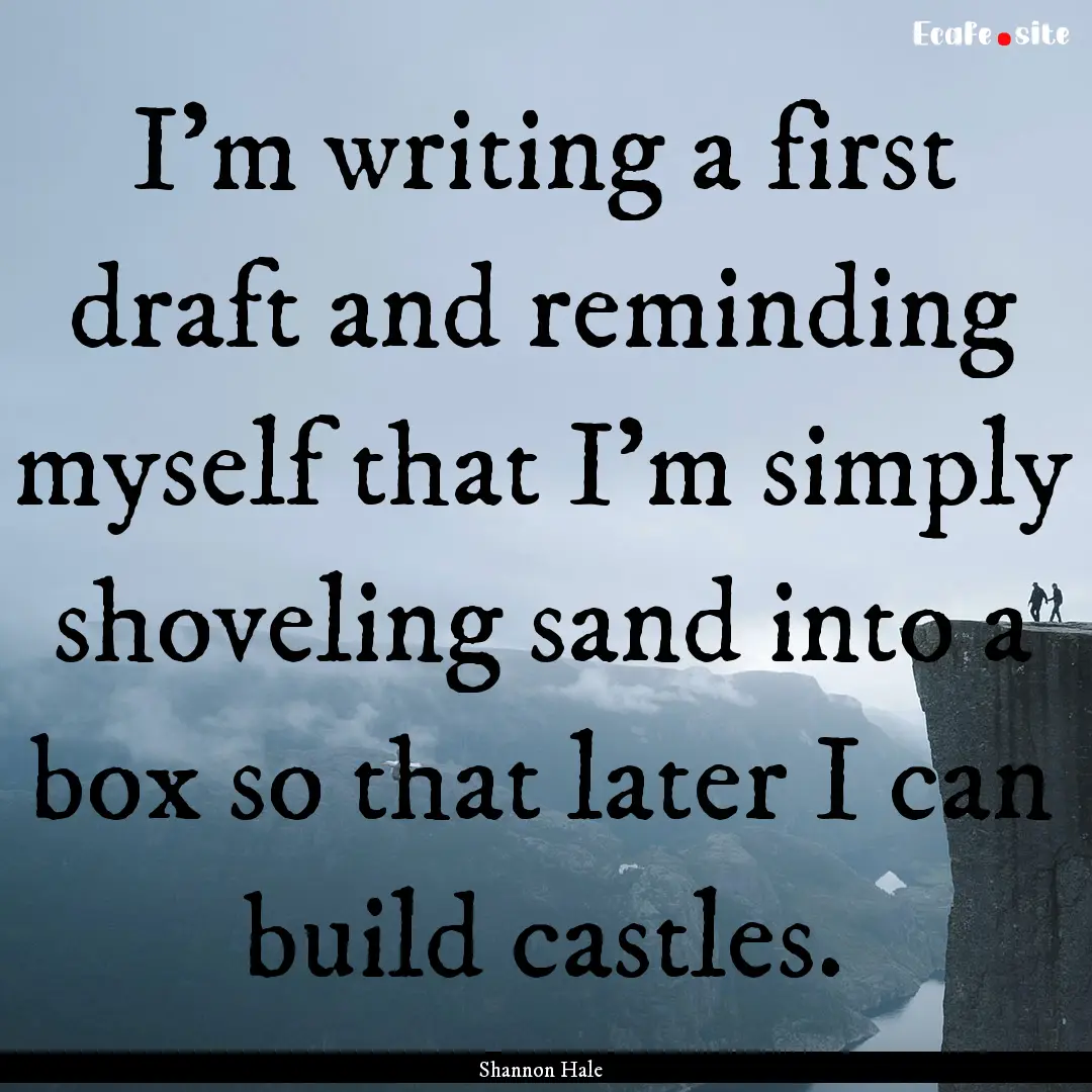 I'm writing a first draft and reminding myself.... : Quote by Shannon Hale