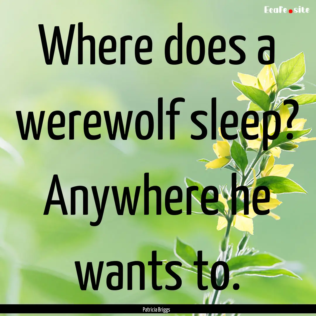 Where does a werewolf sleep? Anywhere he.... : Quote by Patricia Briggs