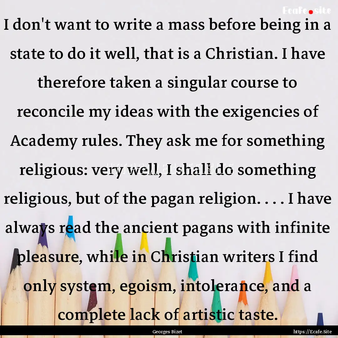 I don't want to write a mass before being.... : Quote by Georges Bizet