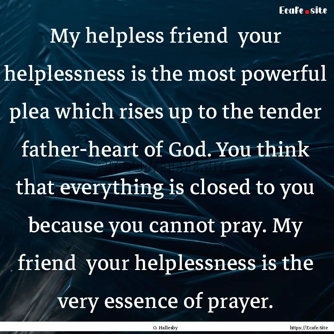 My helpless friend your helplessness is.... : Quote by O. Hallesby