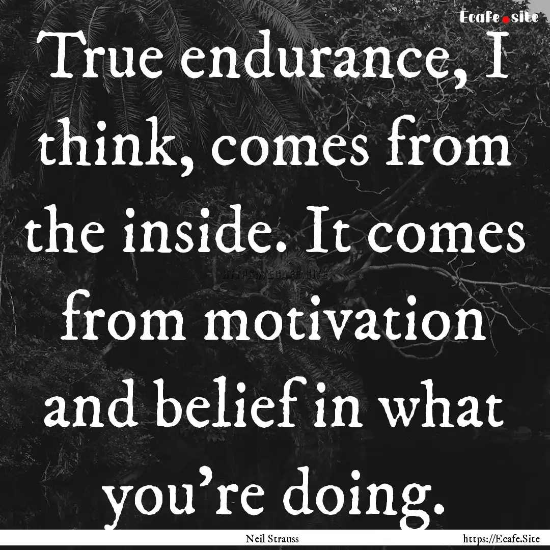 True endurance, I think, comes from the inside..... : Quote by Neil Strauss