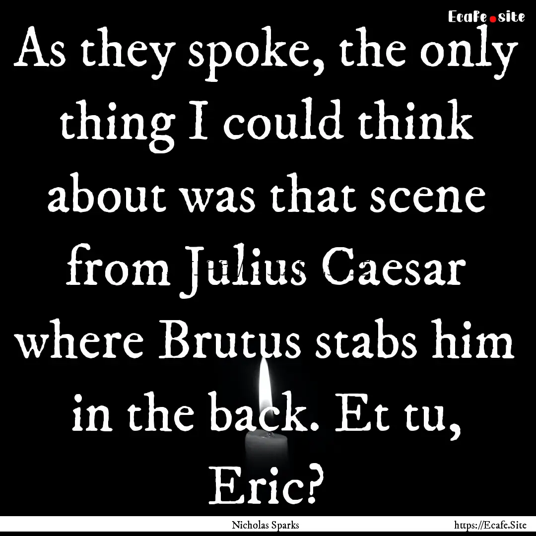 As they spoke, the only thing I could think.... : Quote by Nicholas Sparks