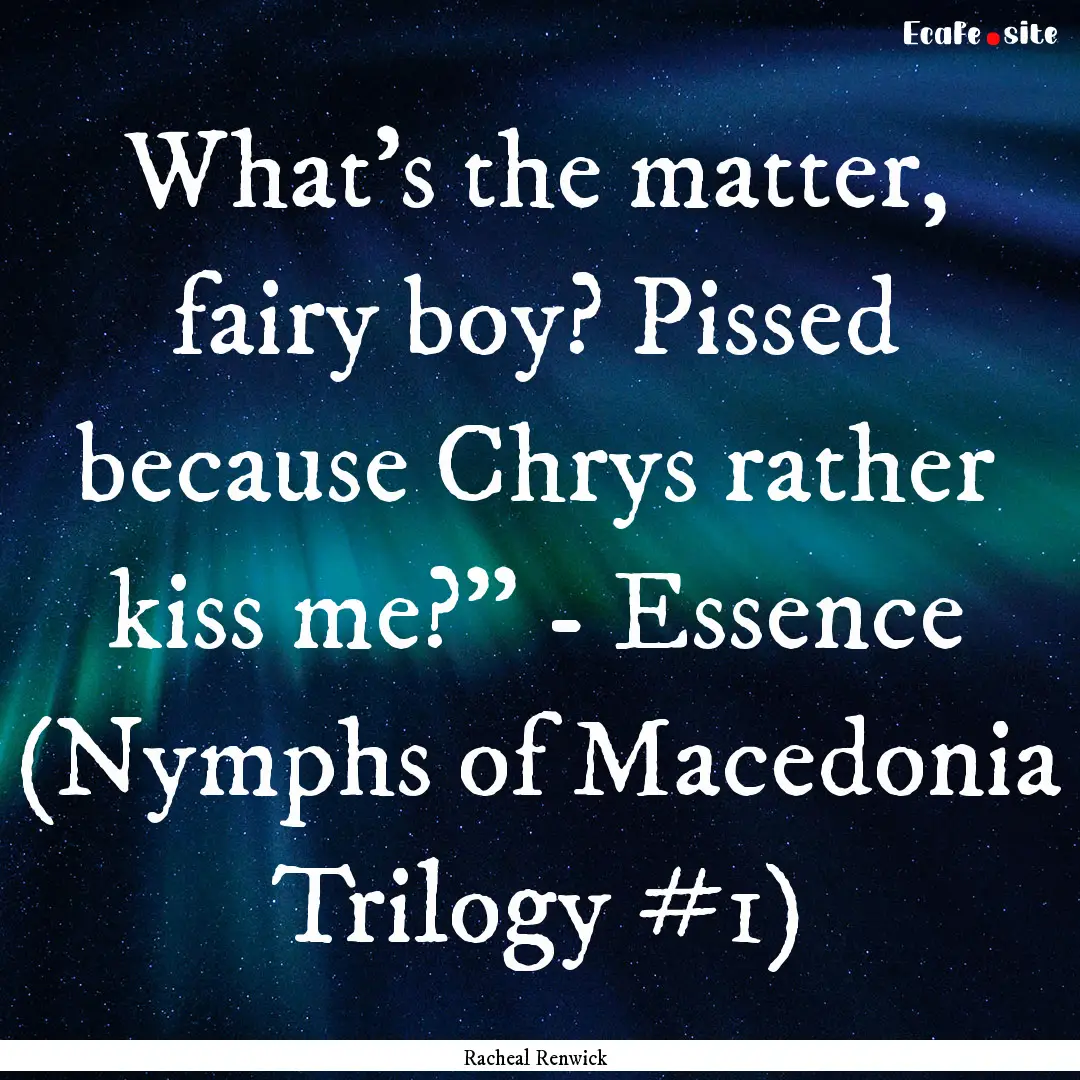 What's the matter, fairy boy? Pissed because.... : Quote by Racheal Renwick