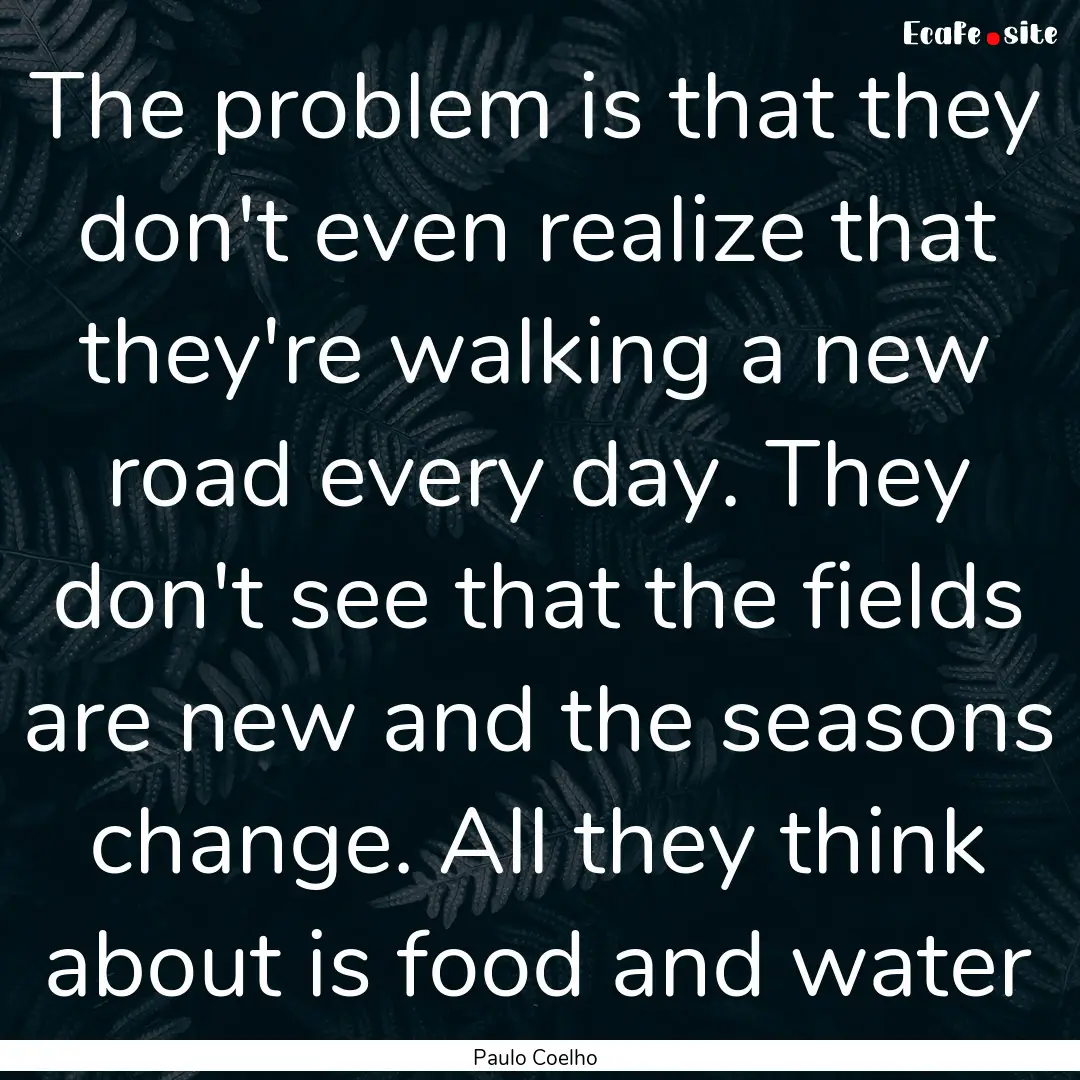 The problem is that they don't even realize.... : Quote by Paulo Coelho