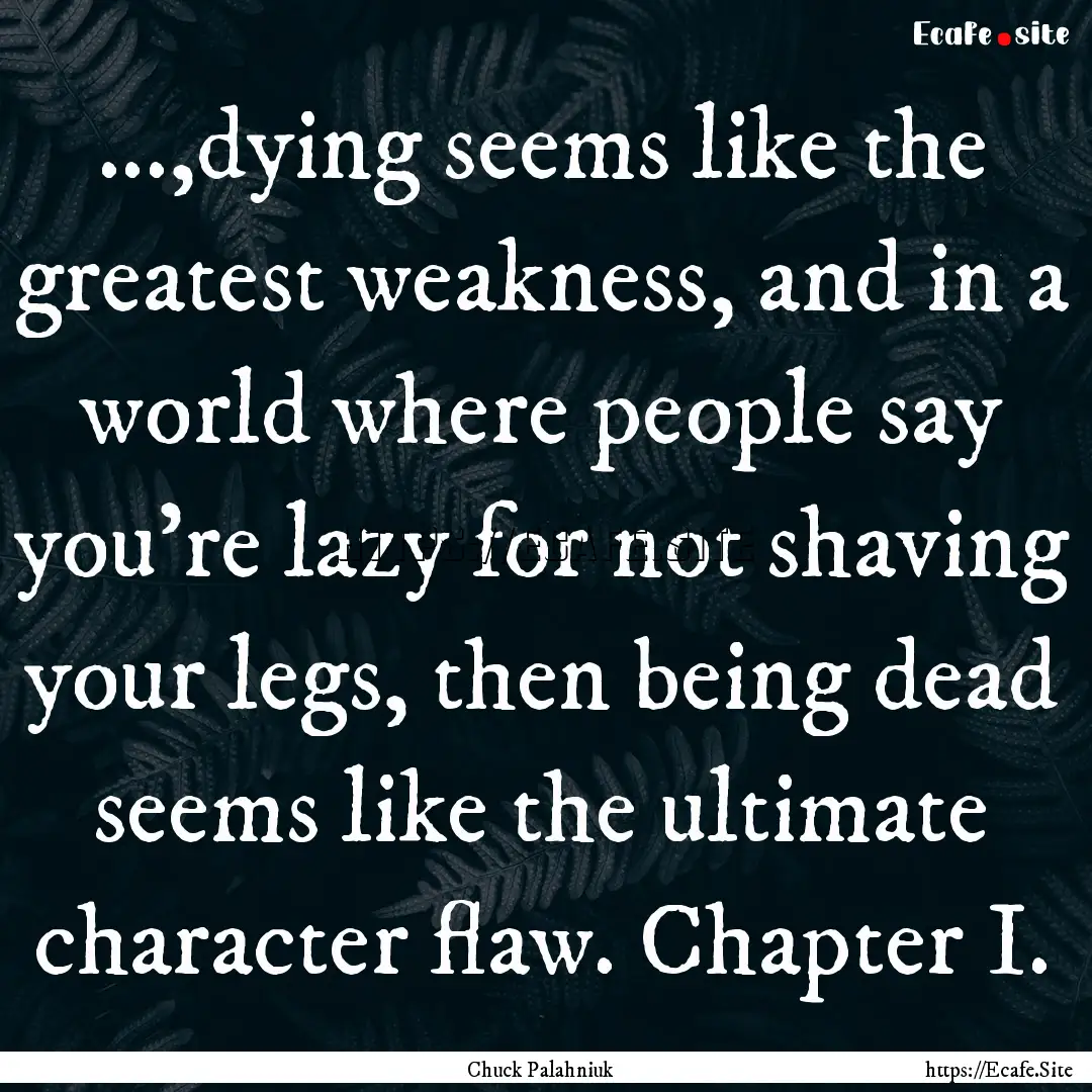 ...,dying seems like the greatest weakness,.... : Quote by Chuck Palahniuk