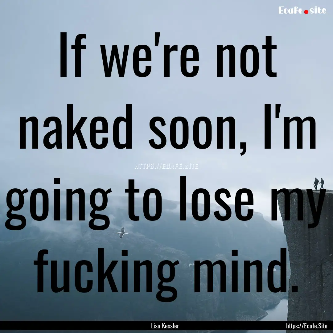 If we're not naked soon, I'm going to lose.... : Quote by Lisa Kessler