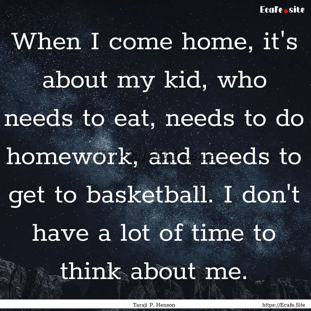 When I come home, it's about my kid, who.... : Quote by Taraji P. Henson