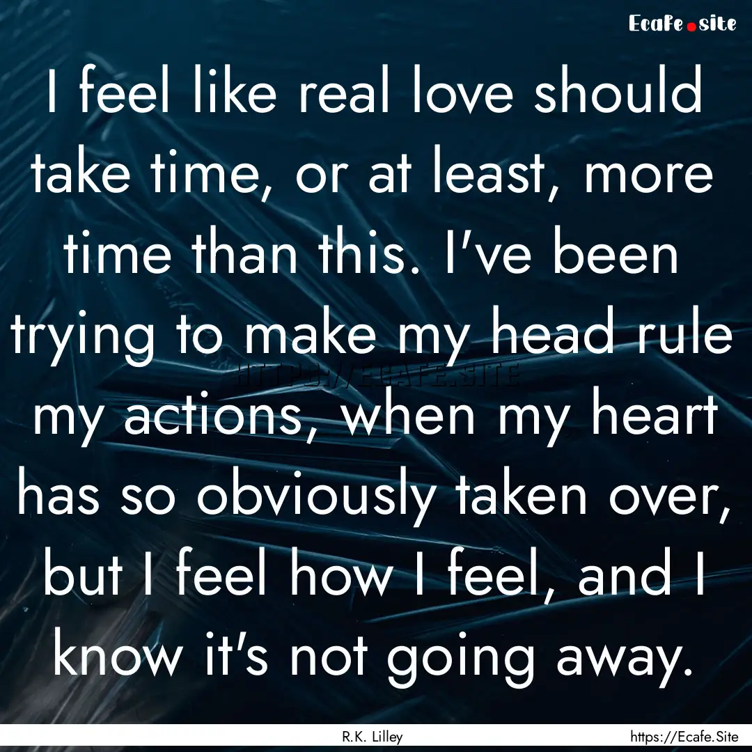 I feel like real love should take time, or.... : Quote by R.K. Lilley