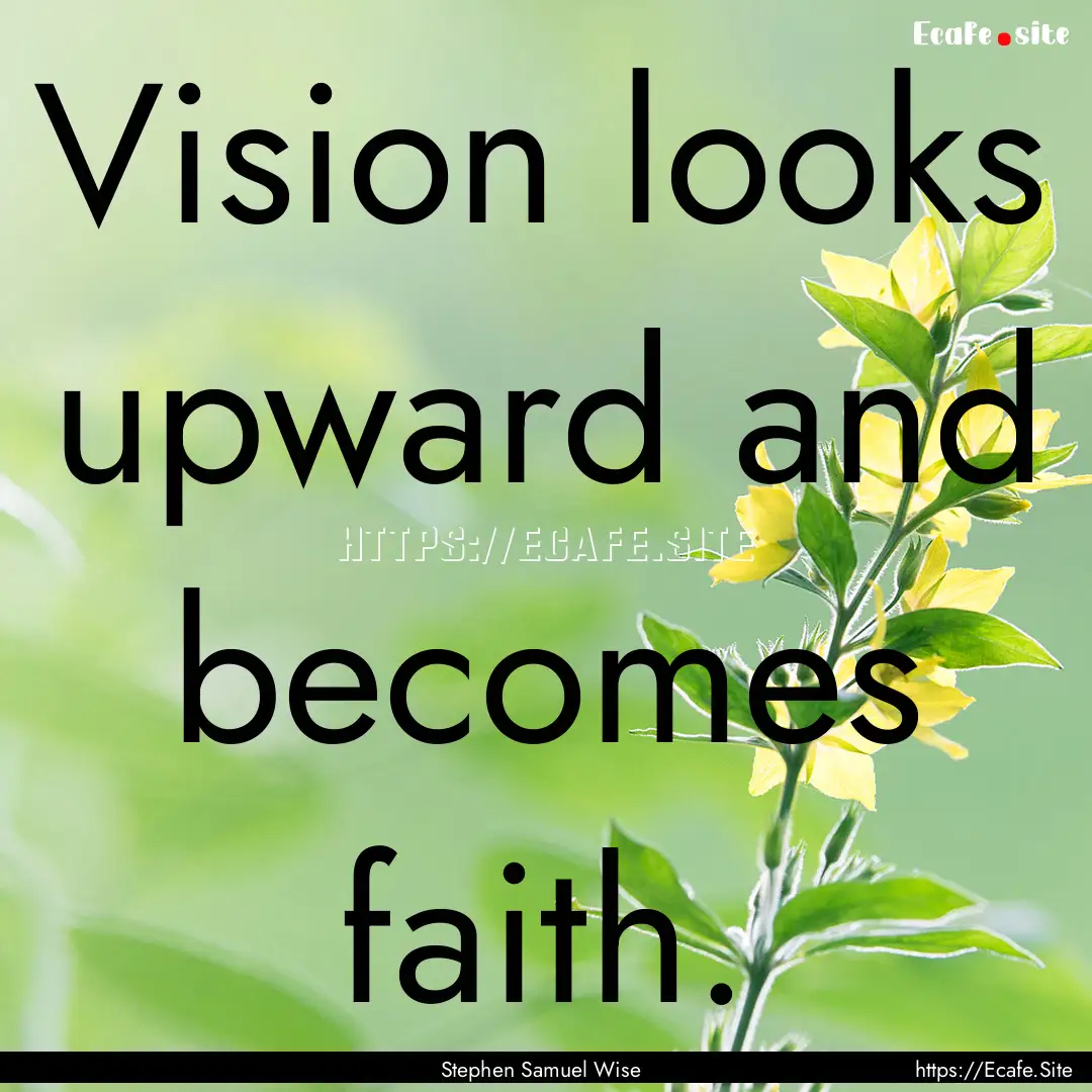 Vision looks upward and becomes faith. : Quote by Stephen Samuel Wise