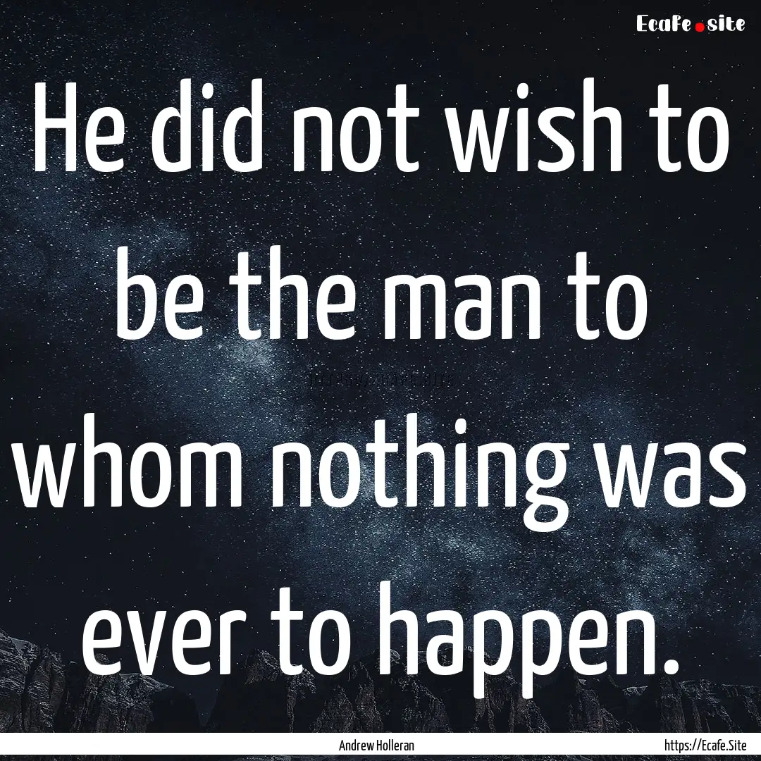 He did not wish to be the man to whom nothing.... : Quote by Andrew Holleran