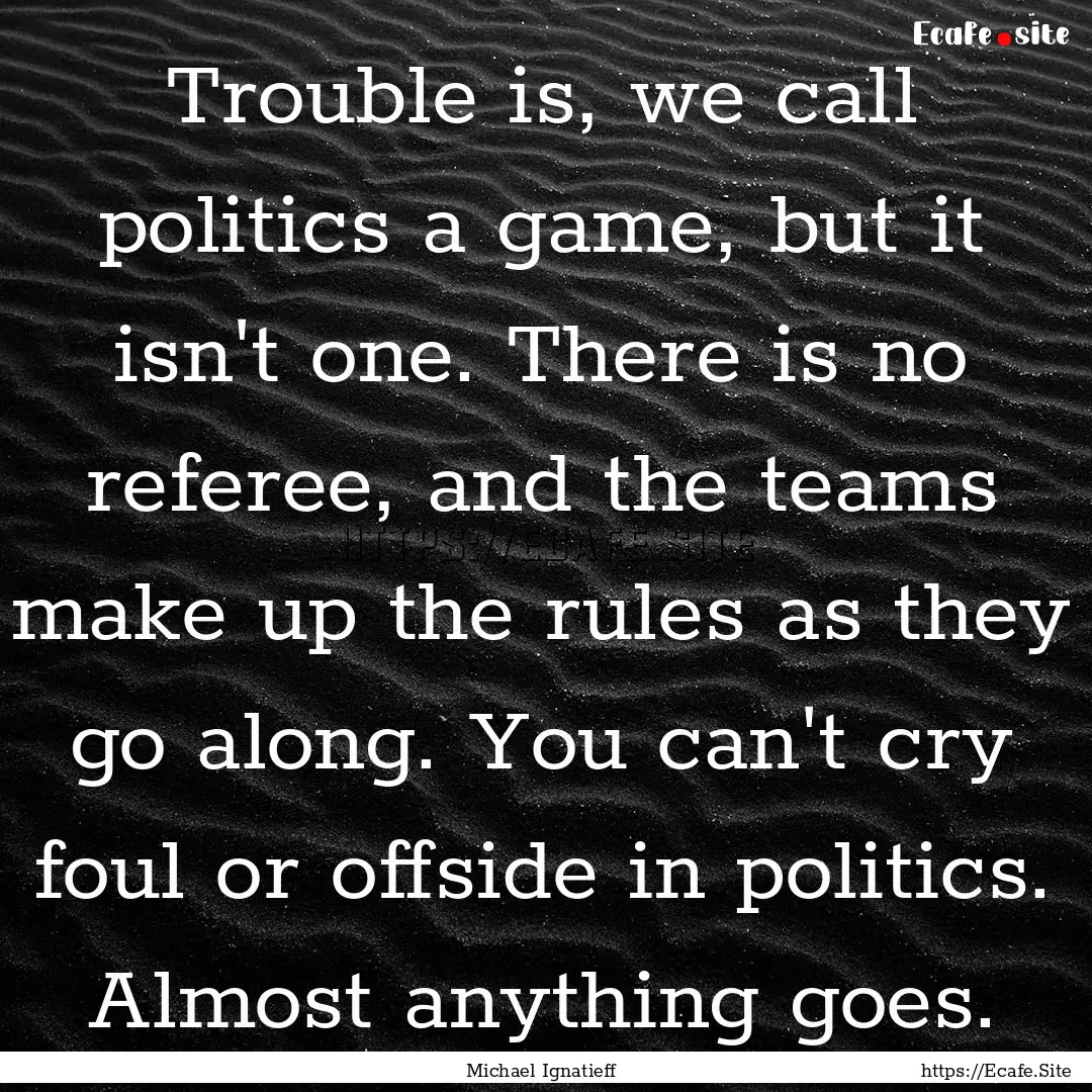 Trouble is, we call politics a game, but.... : Quote by Michael Ignatieff