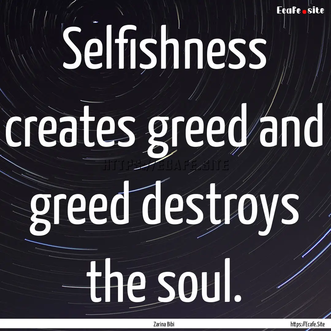 Selfishness creates greed and greed destroys.... : Quote by Zarina Bibi