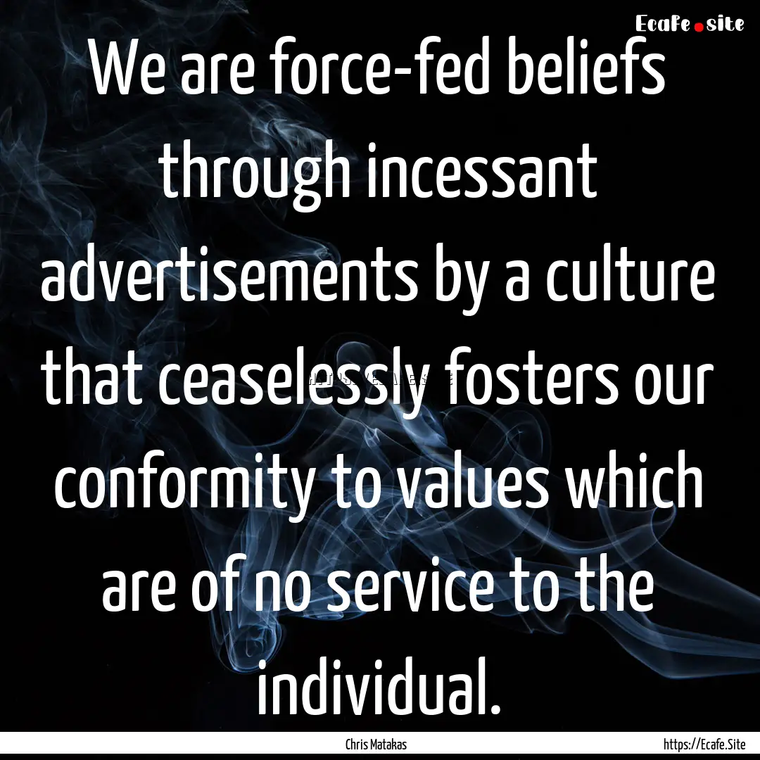 We are force-fed beliefs through incessant.... : Quote by Chris Matakas