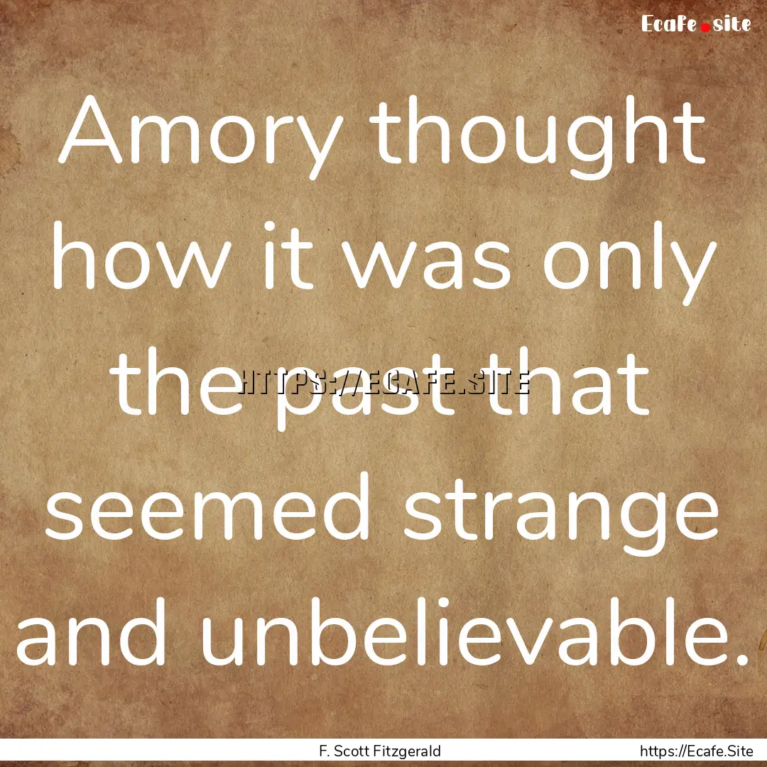 Amory thought how it was only the past that.... : Quote by F. Scott Fitzgerald