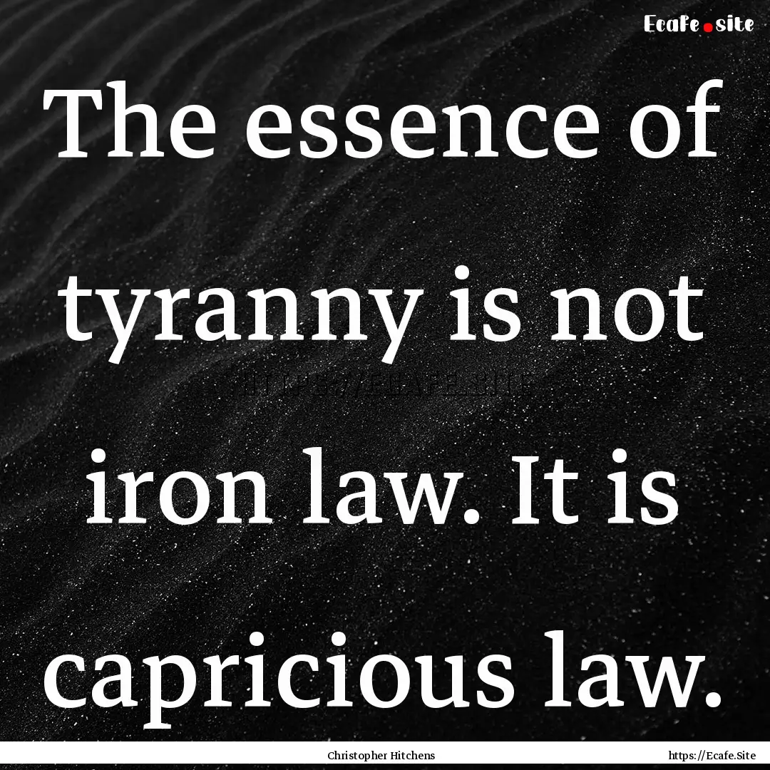 The essence of tyranny is not iron law. It.... : Quote by Christopher Hitchens