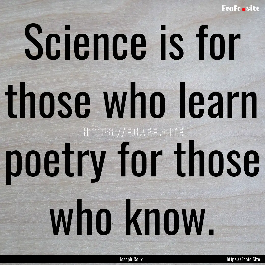 Science is for those who learn poetry for.... : Quote by Joseph Roux