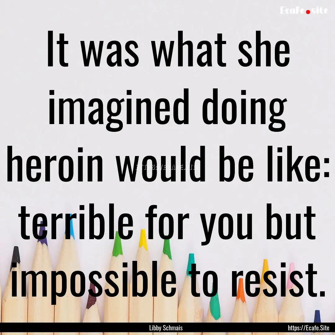 It was what she imagined doing heroin would.... : Quote by Libby Schmais