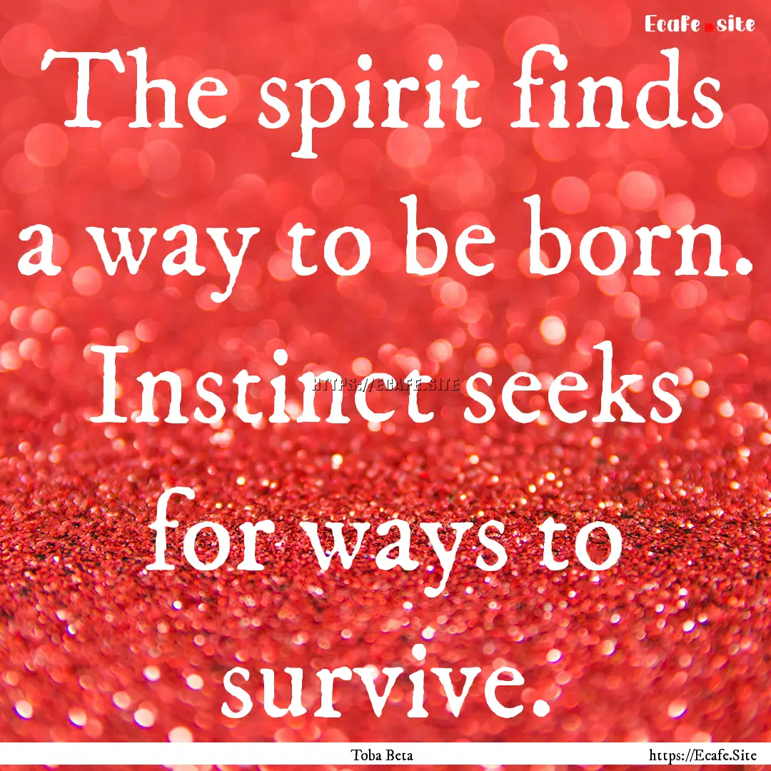 The spirit finds a way to be born. Instinct.... : Quote by Toba Beta