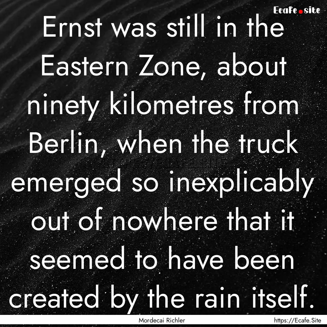 Ernst was still in the Eastern Zone, about.... : Quote by Mordecai Richler