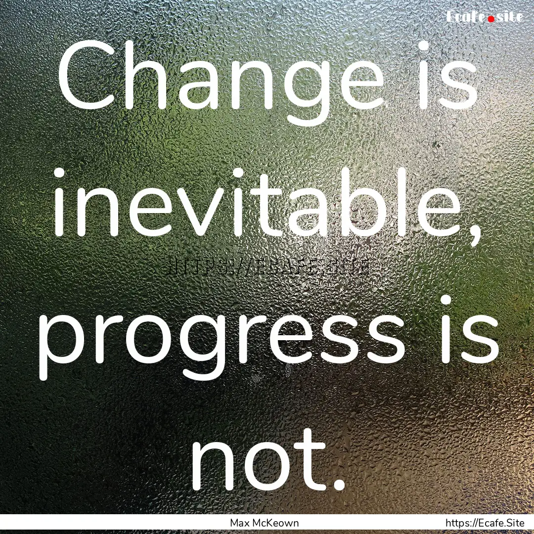 Change is inevitable, progress is not. : Quote by Max McKeown