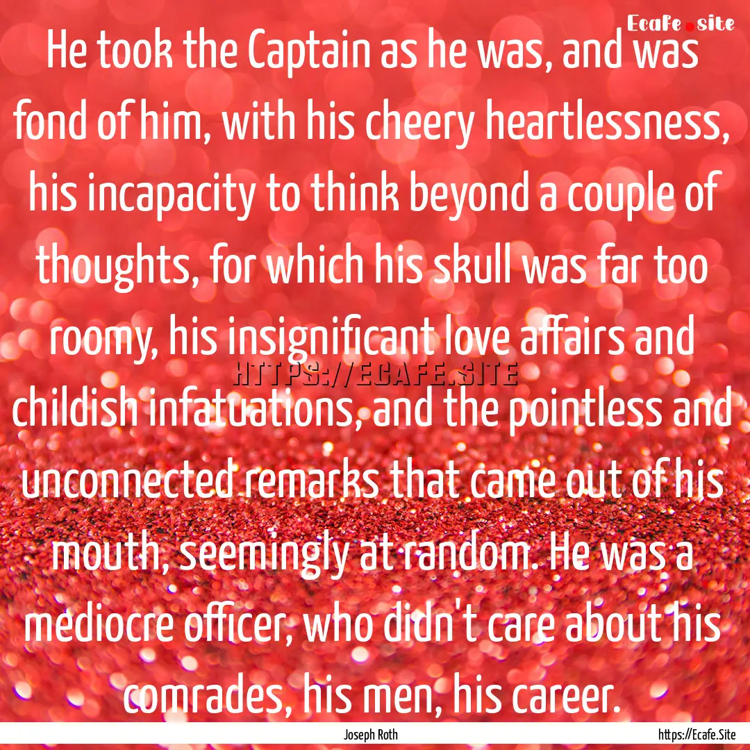 He took the Captain as he was, and was fond.... : Quote by Joseph Roth