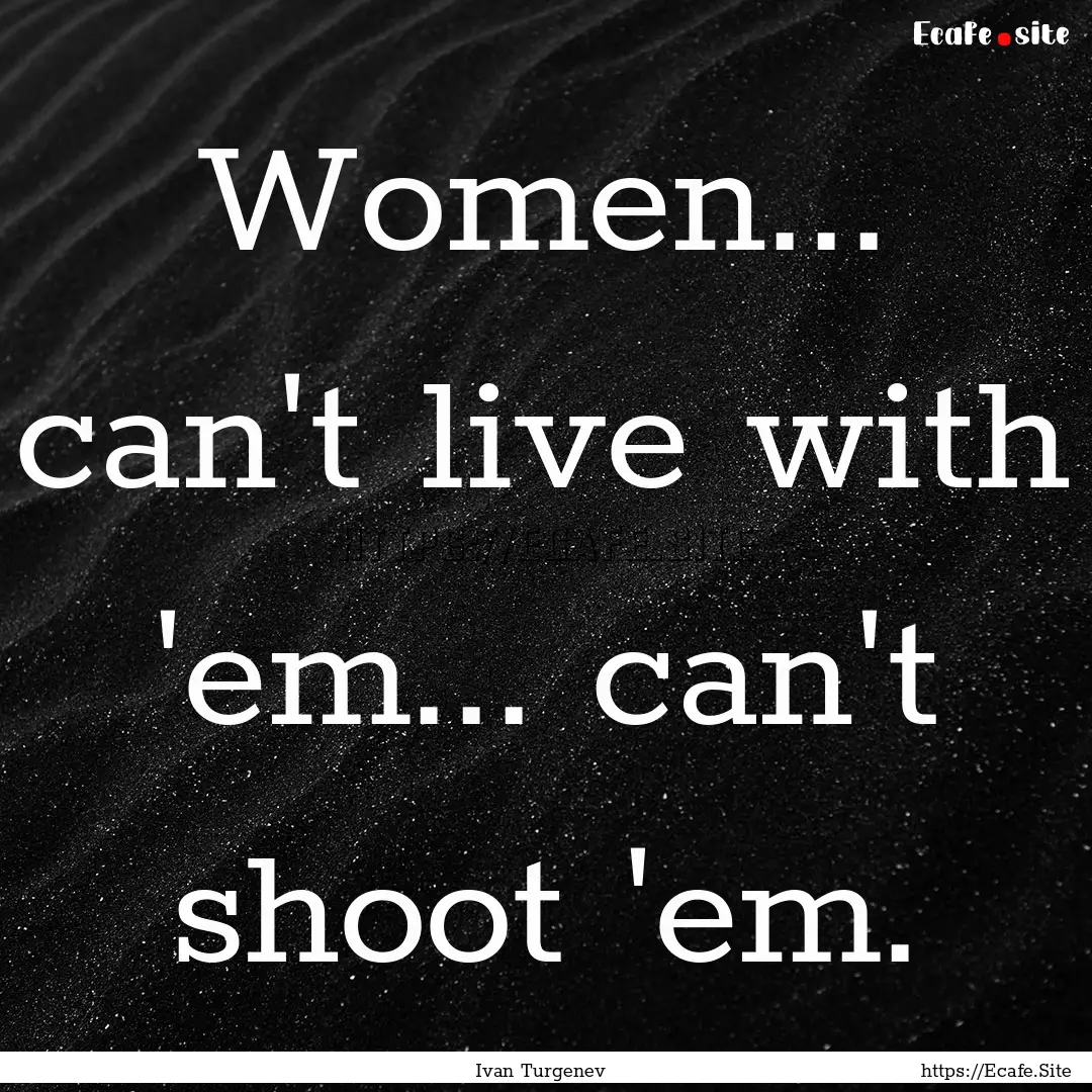 Women... can't live with 'em... can't shoot.... : Quote by Ivan Turgenev