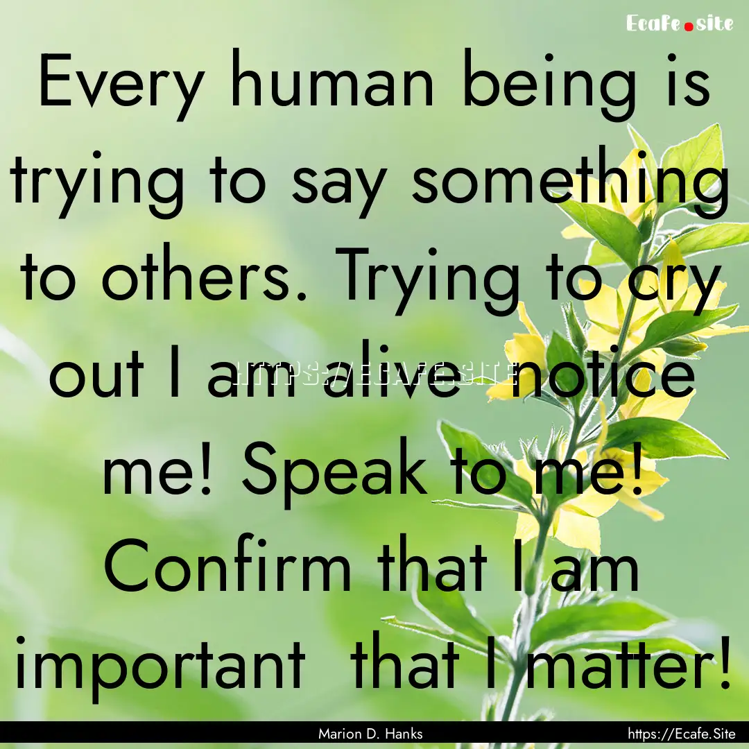 Every human being is trying to say something.... : Quote by Marion D. Hanks