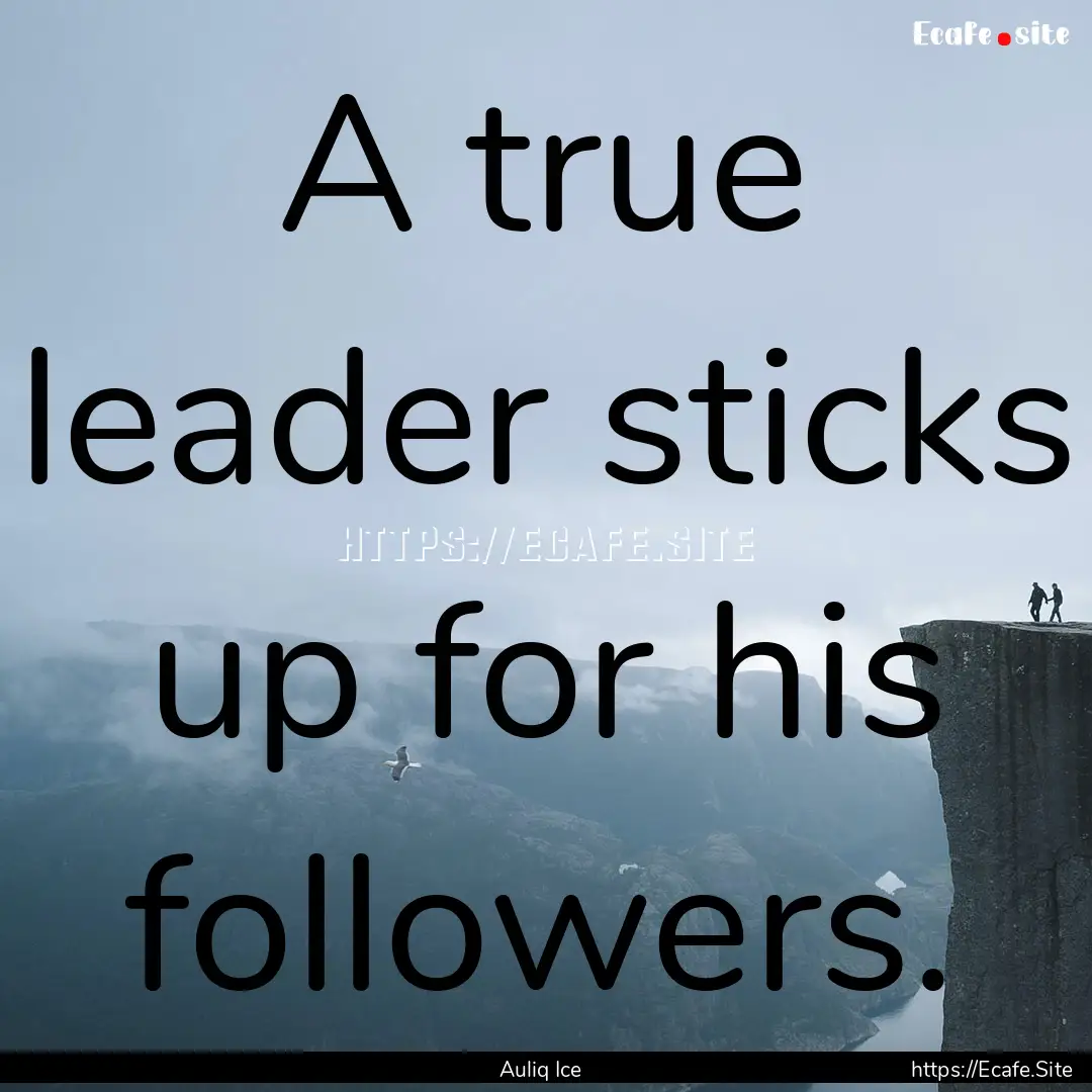 A true leader sticks up for his followers..... : Quote by Auliq Ice