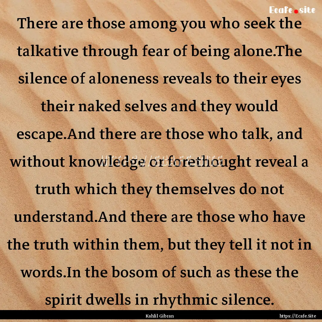 There are those among you who seek the talkative.... : Quote by Kahlil Gibran