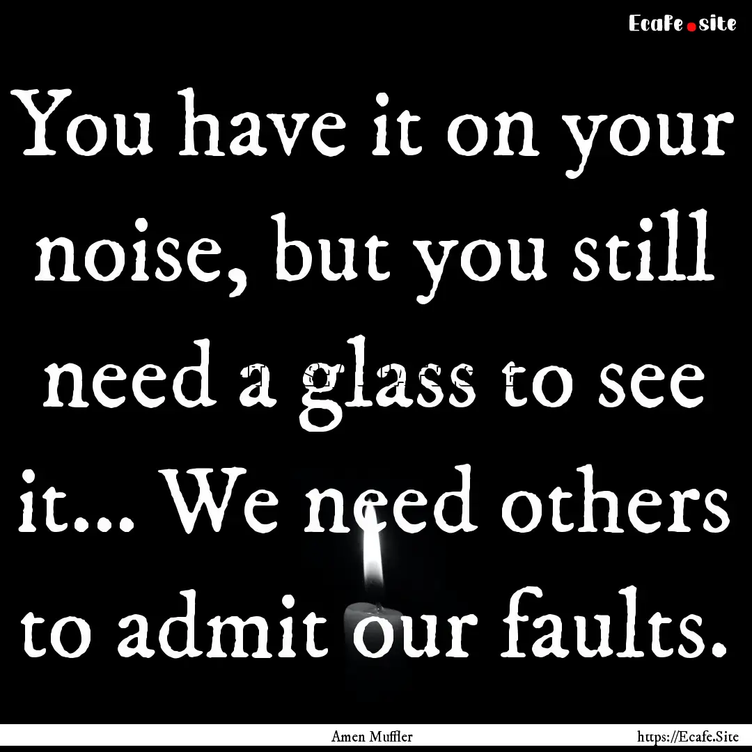 You have it on your noise, but you still.... : Quote by Amen Muffler