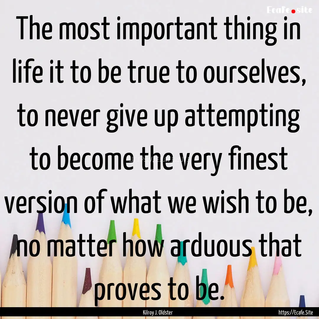 The most important thing in life it to be.... : Quote by Kilroy J. Oldster