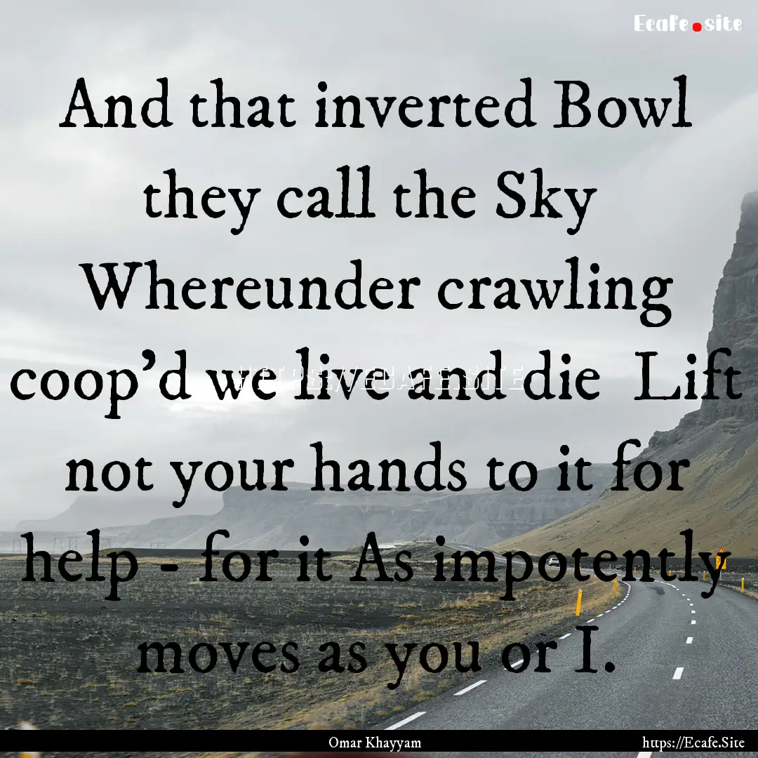 And that inverted Bowl they call the Sky.... : Quote by Omar Khayyam