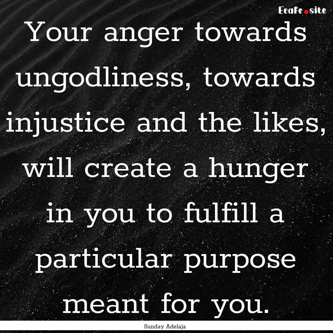 Your anger towards ungodliness, towards injustice.... : Quote by Sunday Adelaja