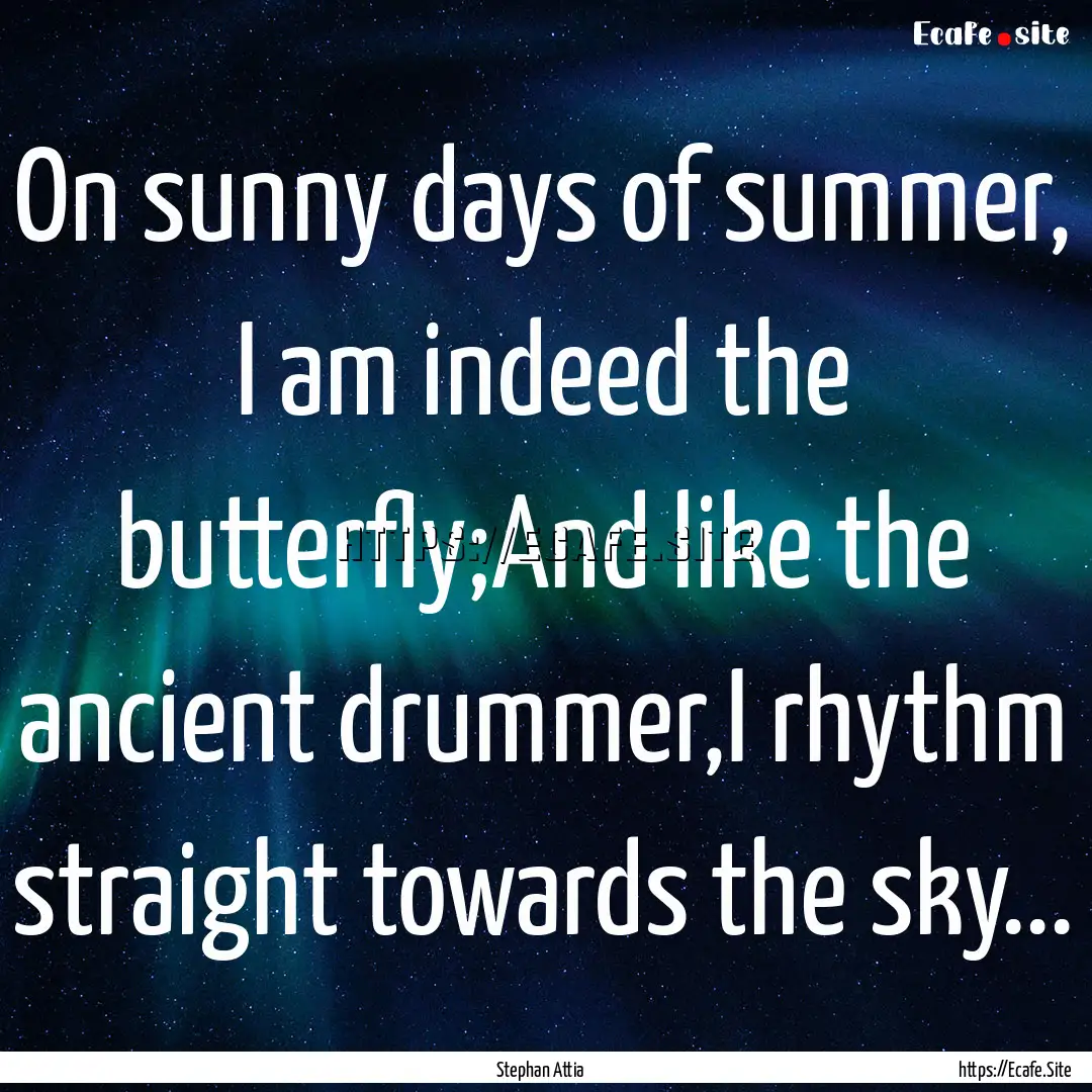 On sunny days of summer, I am indeed the.... : Quote by Stephan Attia