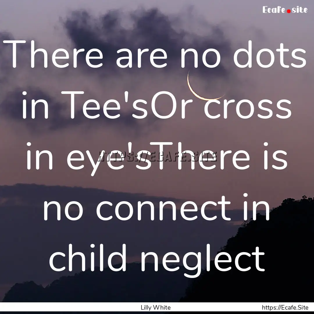 There are no dots in Tee'sOr cross in eye'sThere.... : Quote by Lilly White