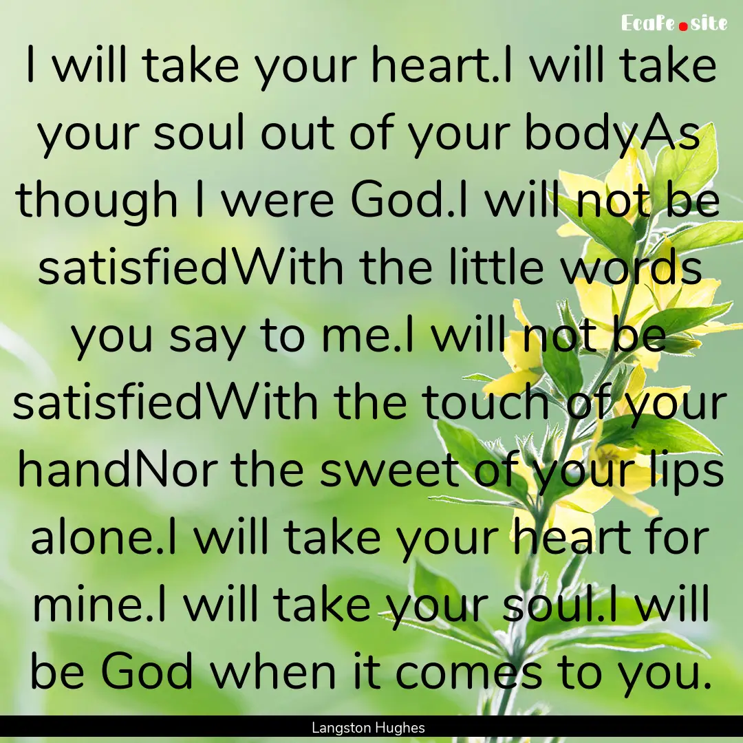 I will take your heart.I will take your soul.... : Quote by Langston Hughes