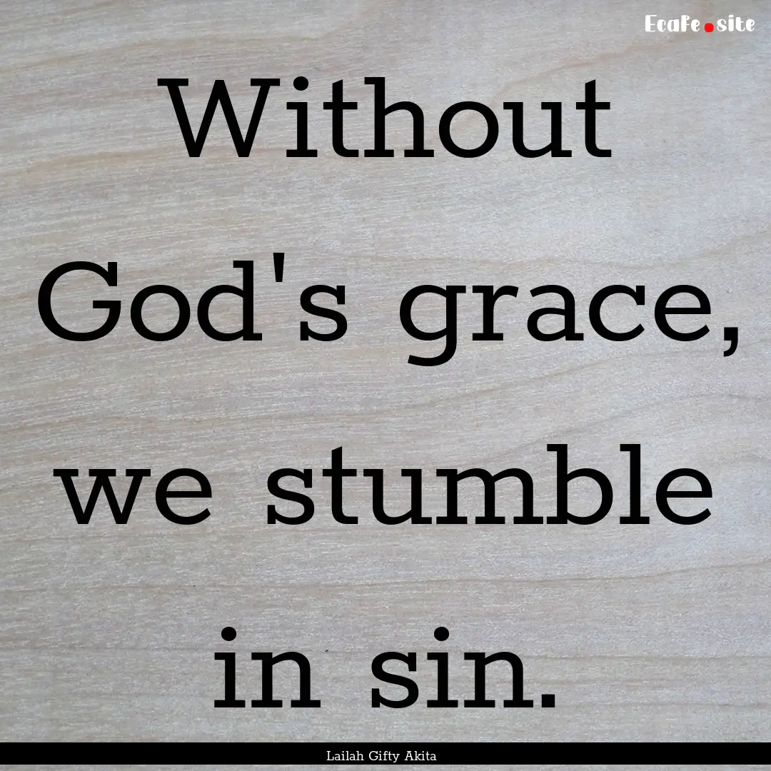 Without God's grace, we stumble in sin. : Quote by Lailah Gifty Akita