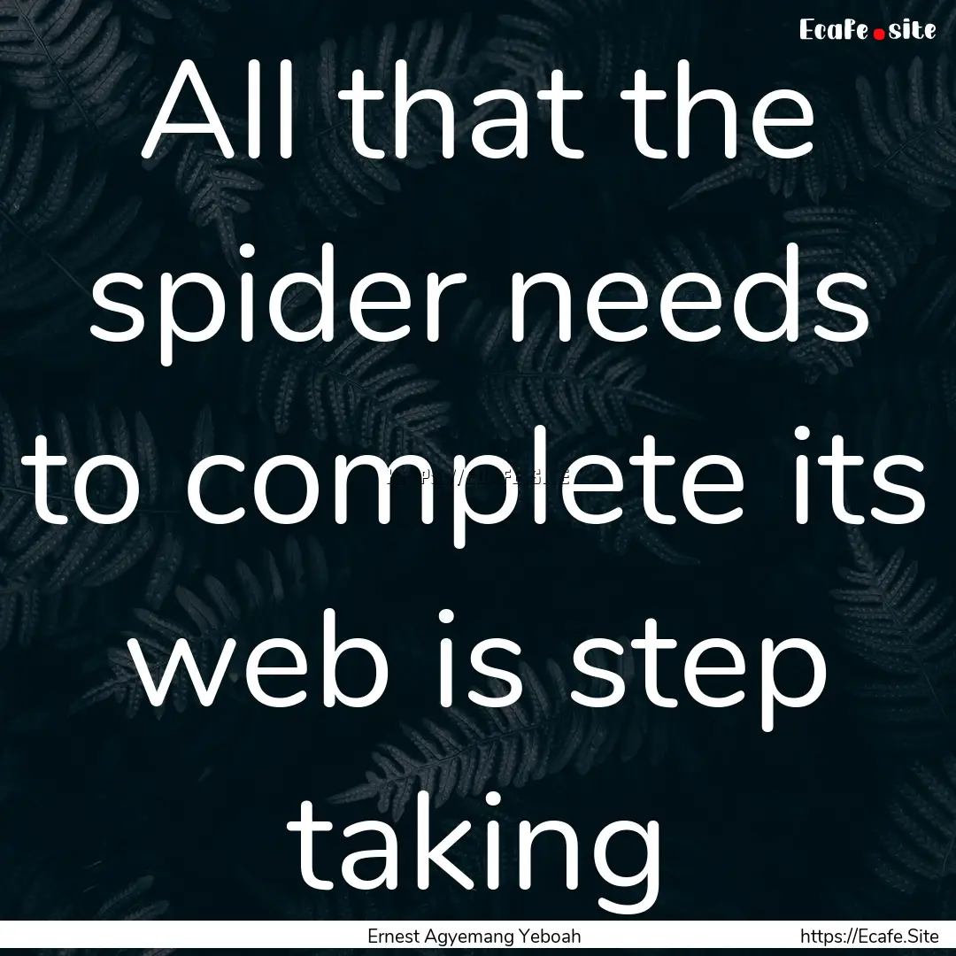 All that the spider needs to complete its.... : Quote by Ernest Agyemang Yeboah