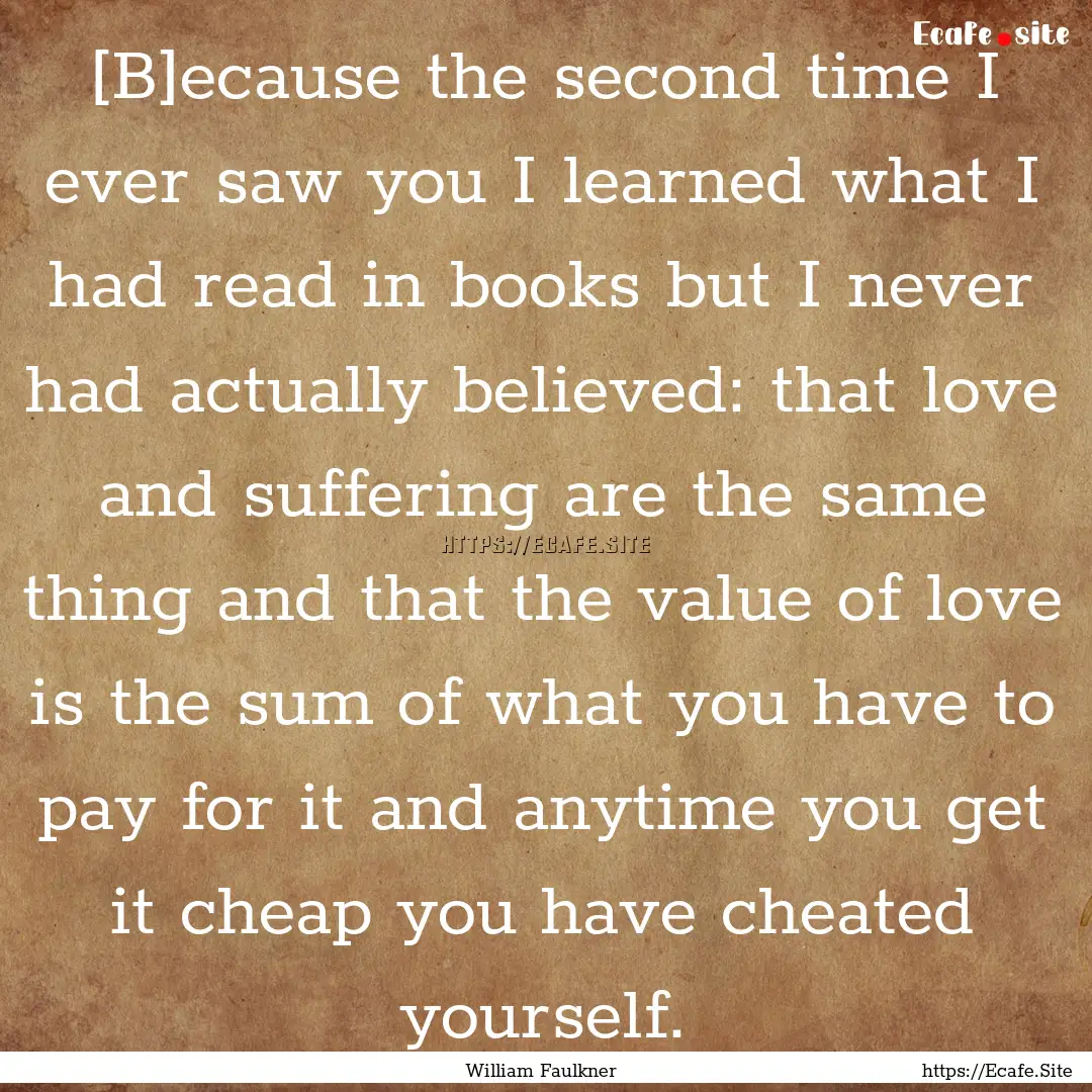 [B]ecause the second time I ever saw you.... : Quote by William Faulkner